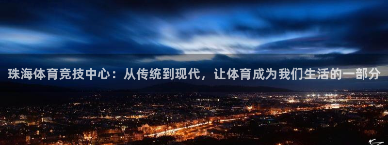 MK体育官方正版app娱乐代理怎么样:珠海体育竞技中心:从传