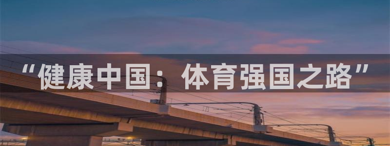 MK体育官网下载平台是正规平台吗:“健康中国:体育强国之路”